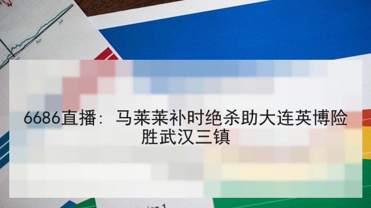6686直播: 马莱莱补时绝杀助大连英博险胜武汉三镇