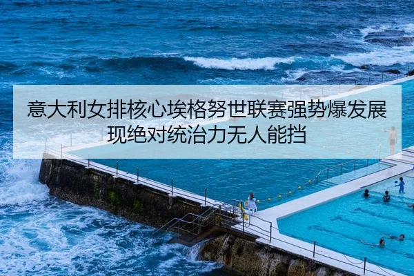 意大利女排核心埃格努世联赛强势爆发展现绝对统治力无人能挡