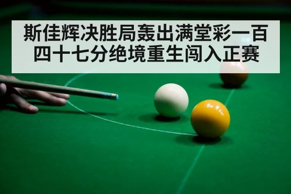 斯佳辉决胜局轰出满堂彩一百四十七分绝境重生闯入正赛