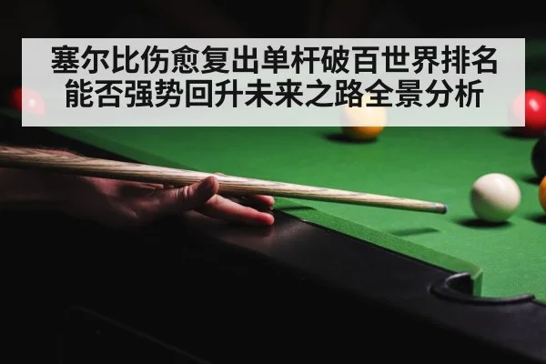 塞尔比伤愈复出单杆破百世界排名能否强势回升未来之路全景分析