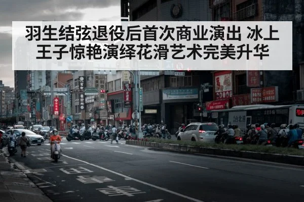 羽生结弦退役后首次商业演出 冰上王子惊艳演绎花滑艺术完美升华