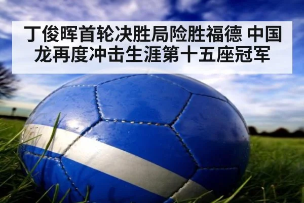 丁俊晖首轮决胜局险胜福德 中国龙再度冲击生涯第十五座冠军